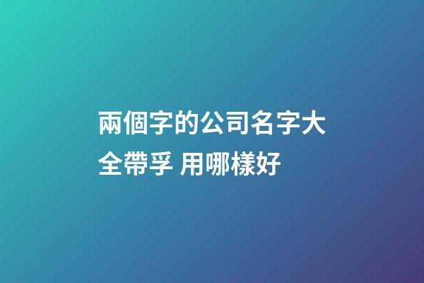 兩個字的公司名字大全帶孚 用哪樣好-第1張-公司起名-玄機派